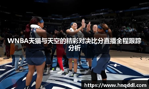 WNBA天猫与天空的精彩对决比分直播全程跟踪分析